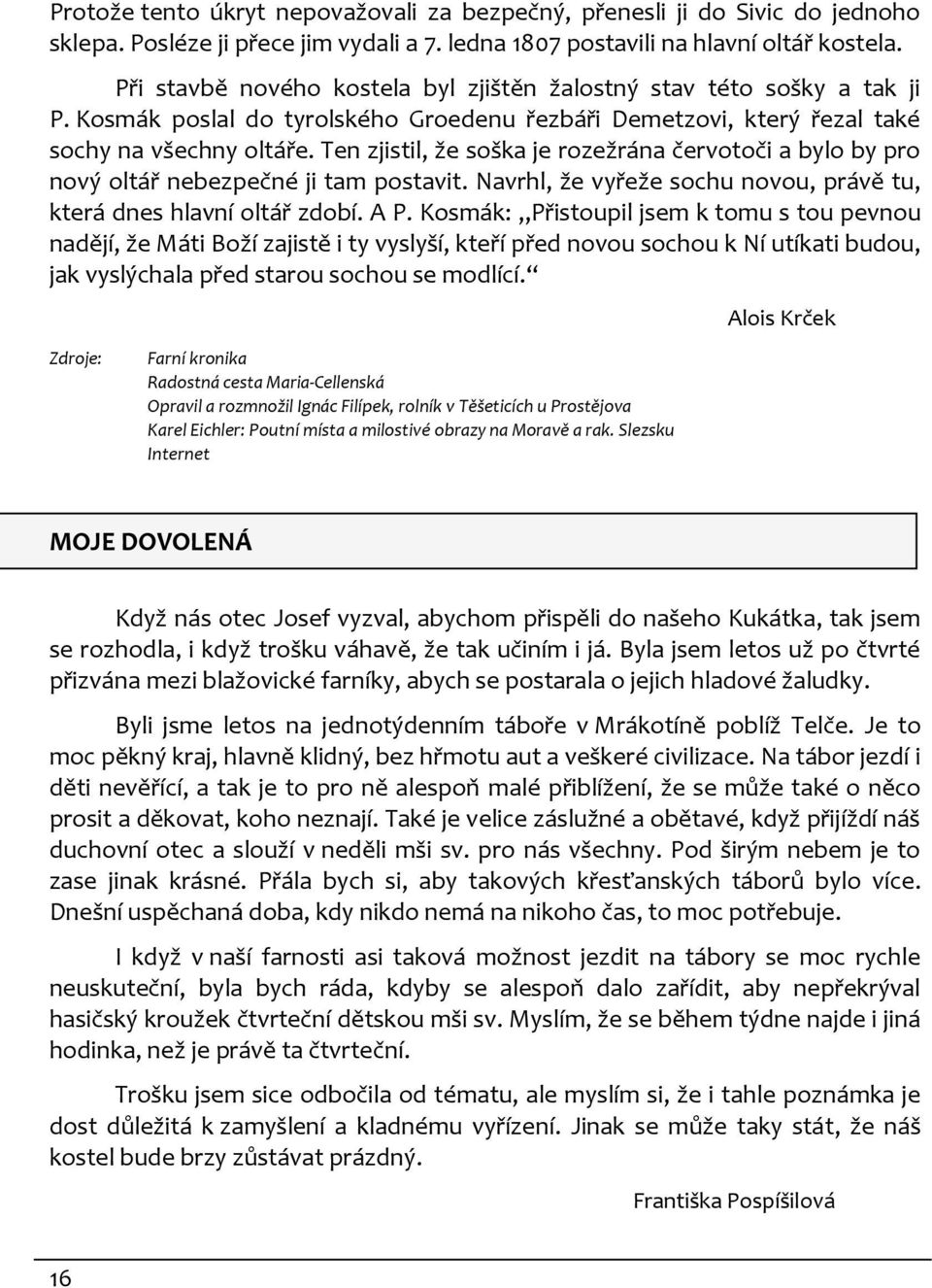 Ten zjistil, že soška je rozežrána červotoči a bylo by pro nový oltář nebezpečné ji tam postavit. Navrhl, že vyřeže sochu novou, právě tu, která dnes hlavní oltář zdobí. A P.