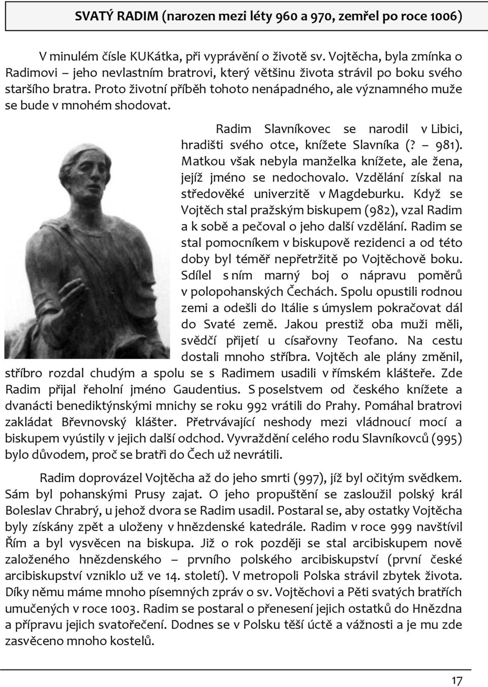 Proto životní příběh tohoto nenápadného, ale významného muže se bude v mnohém shodovat. Radim Slavníkovec se narodil v Libici, hradišti svého otce, knížete Slavníka (? 981).