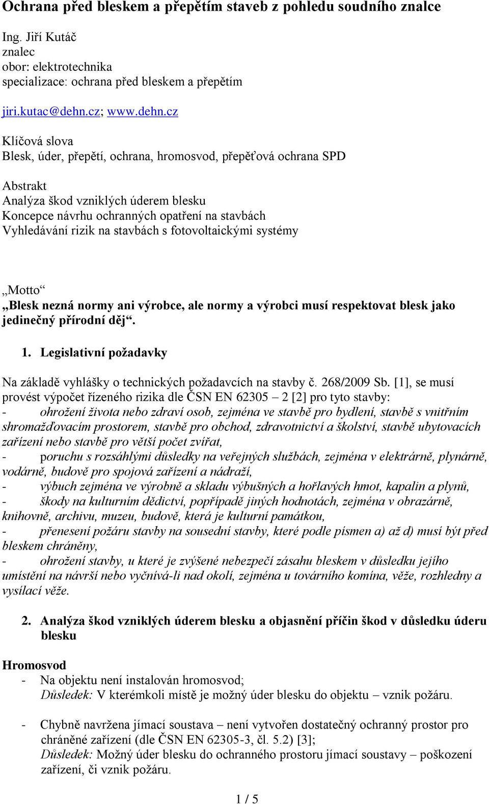 cz Klíčová slova Blesk, úder, přepětí, ochrana, hromosvod, přepěťová ochrana SPD Abstrakt Analýza škod vzniklých úderem blesku Koncepce návrhu ochranných opatření na stavbách Vyhledávání rizik na