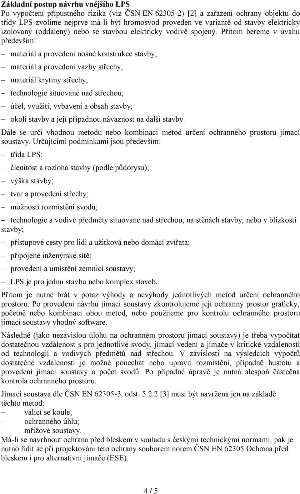 Přitom bereme v úvahu především: materiál a provedení nosné konstrukce stavby; materiál a provedení vazby střechy; materiál krytiny střechy; technologie situované nad střechou; účel, využití,