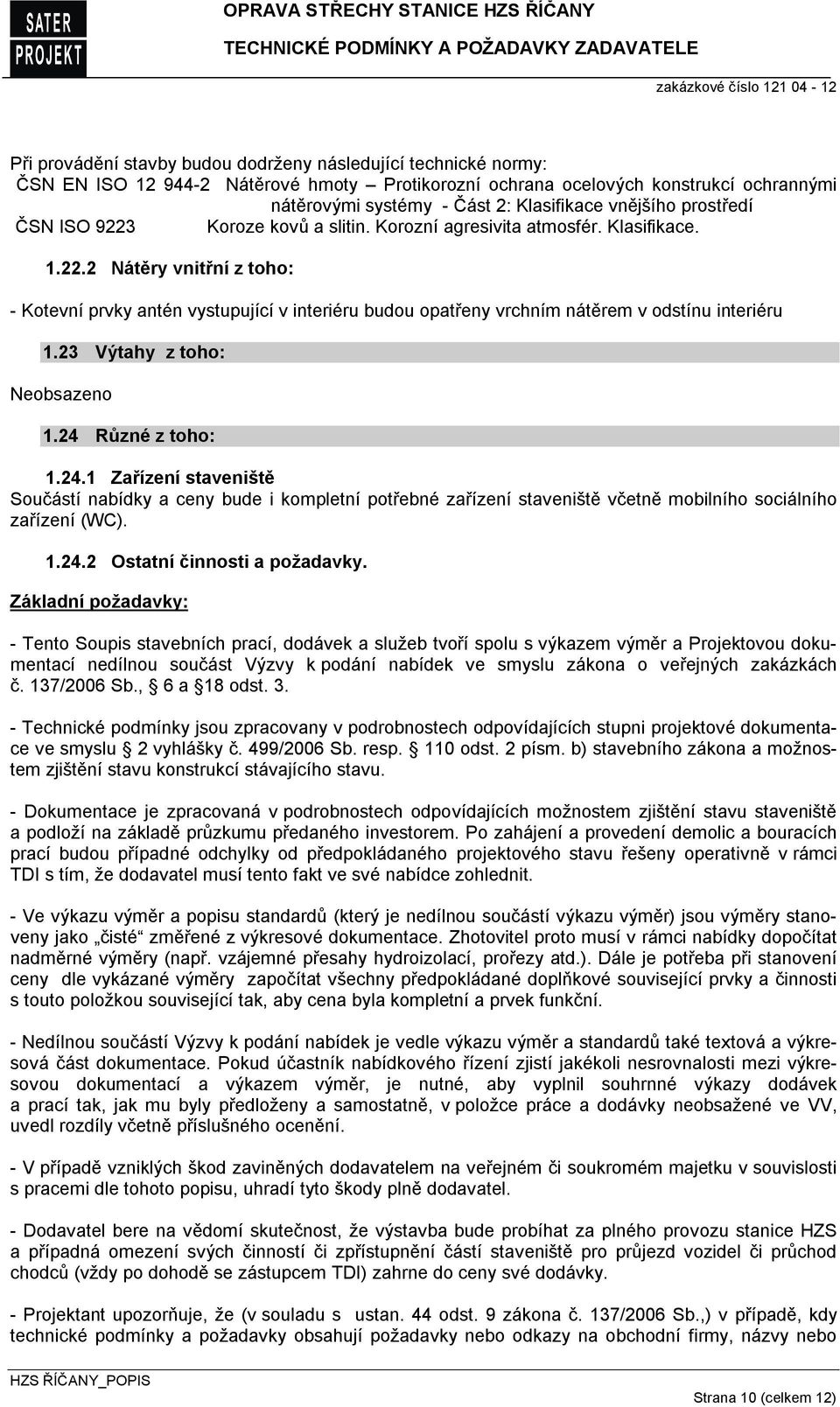 23 Výtahy z toho: 1.24 Různé z toho: 1.24.1 Zařízení staveniště Součástí nabídky a ceny bude i kompletní potřebné zařízení staveniště včetně mobilního sociálního zařízení (WC). 1.24.2 Ostatní činnosti a požadavky.