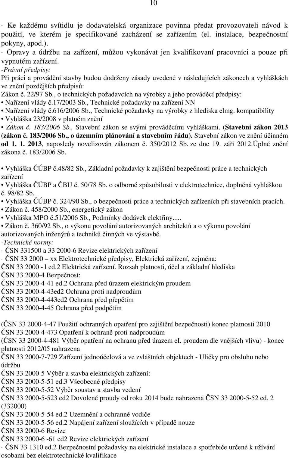 -Právní předpisy: Při práci a provádění stavby budou dodrženy zásady uvedené v následujících zákonech a vyhláškách ve znění pozdějších předpisů: Zákon č. 22/97 Sb.