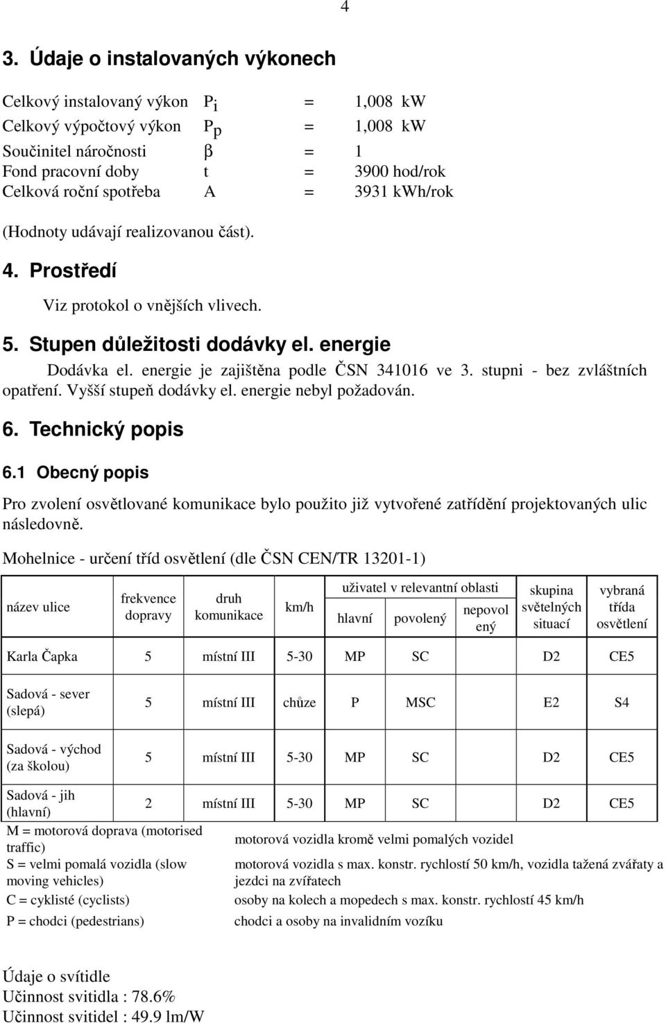 energie je zajištěna podle ČSN 341016 ve 3. stupni - bez zvláštních opatření. Vyšší stupeň dodávky el. energie nebyl požadován. 6. Technický popis 6.