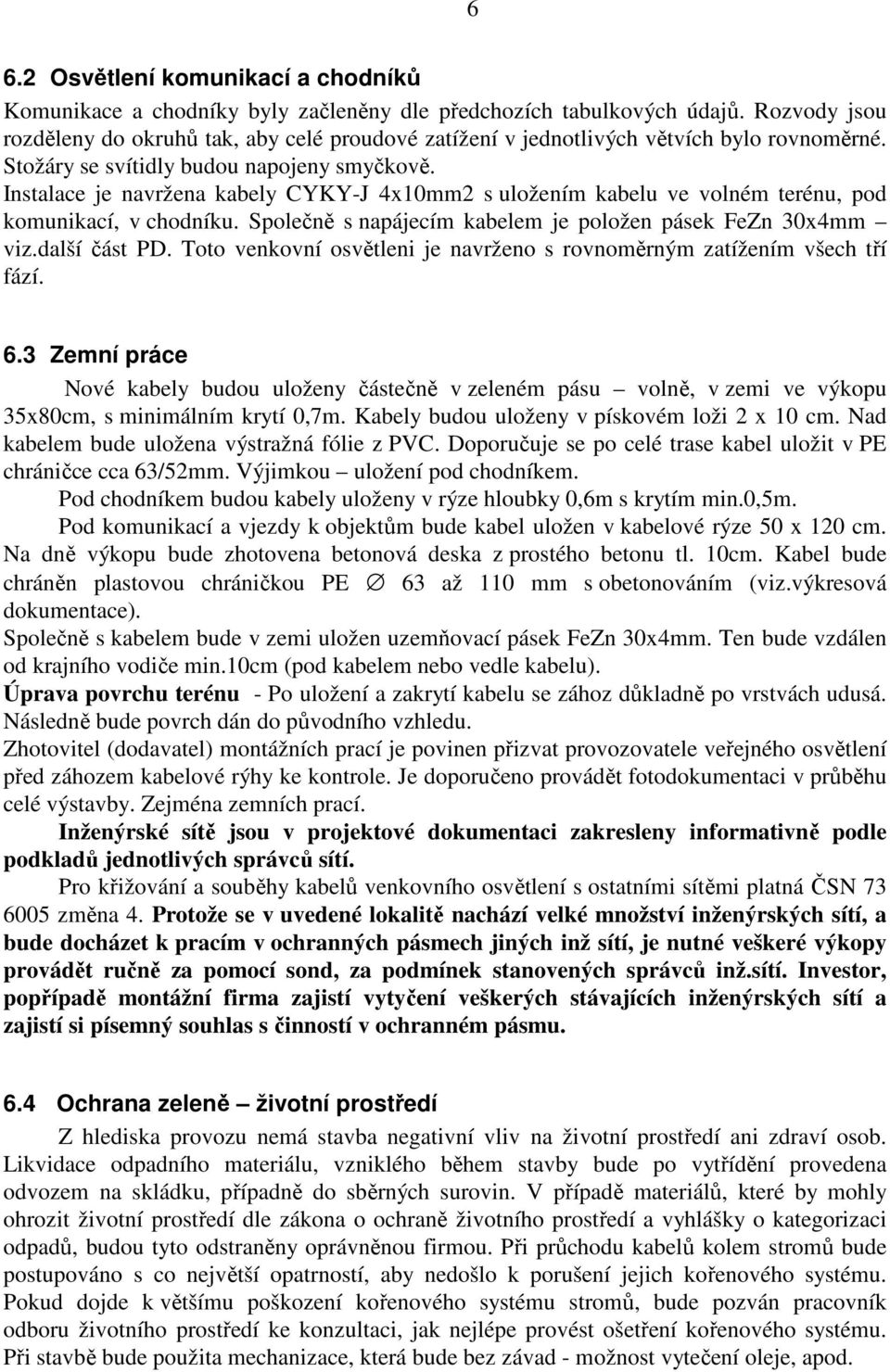 Instalace je navržena kabely CYKY-J 4x10mm2 s uložením kabelu ve volném terénu, pod komunikací, v chodníku. Společně s napájecím kabelem je položen pásek FeZn 30x4mm viz.další část PD.