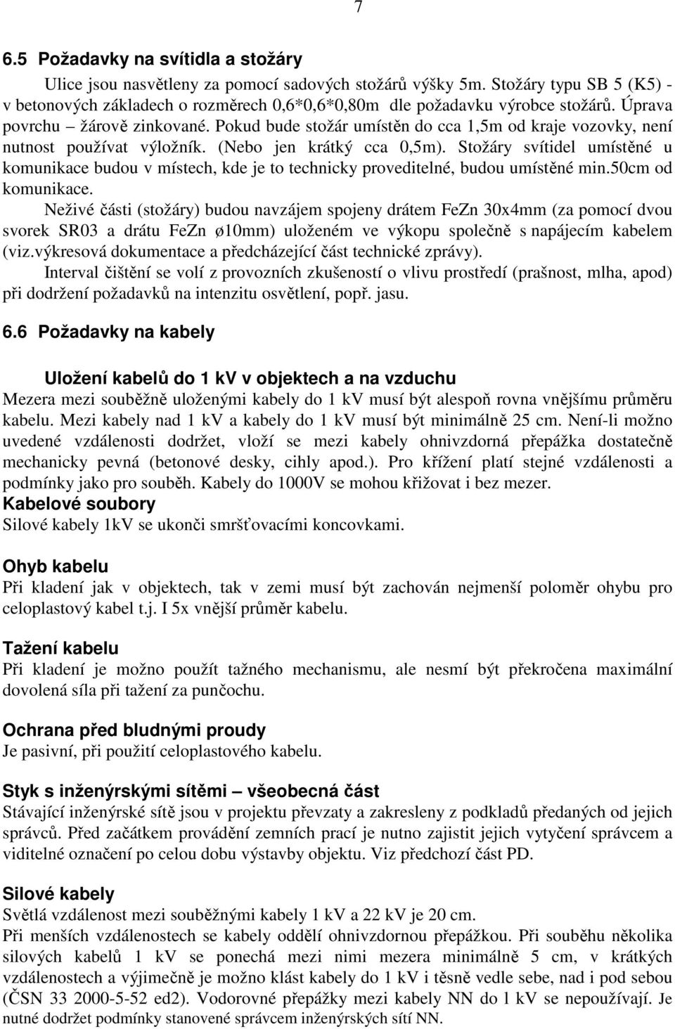 Pokud bude stožár umístěn do cca 1,5m od kraje vozovky, není nutnost používat výložník. (Nebo jen krátký cca 0,5m).