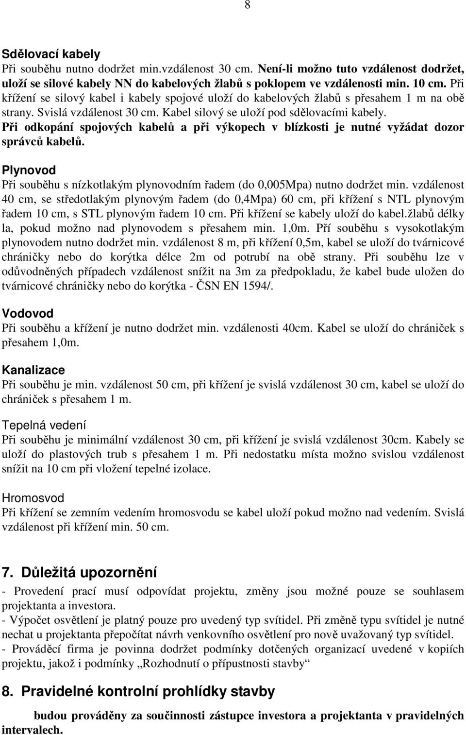 Při odkopání spojových kabelů a při výkopech v blízkosti je nutné vyžádat dozor správců kabelů. Plynovod Při souběhu s nízkotlakým plynovodním řadem (do 0,005Mpa) nutno dodržet min.