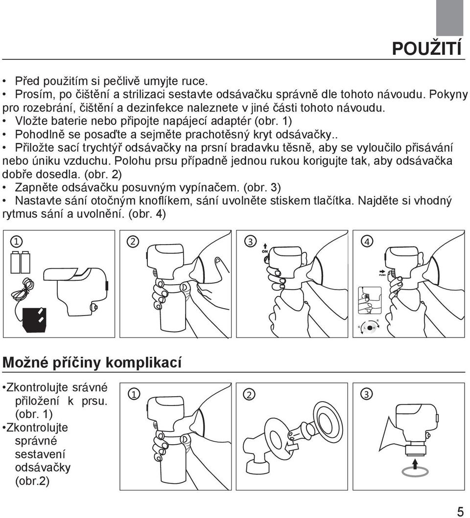 . Přiložte sací trychtýř odsávačky na prsní bradavku těsně, aby se vyloučilo přisávání nebo úniku vzduchu. Polohu prsu případně jednou rukou korigujte tak, aby odsávačka dobře dosedla. (obr.