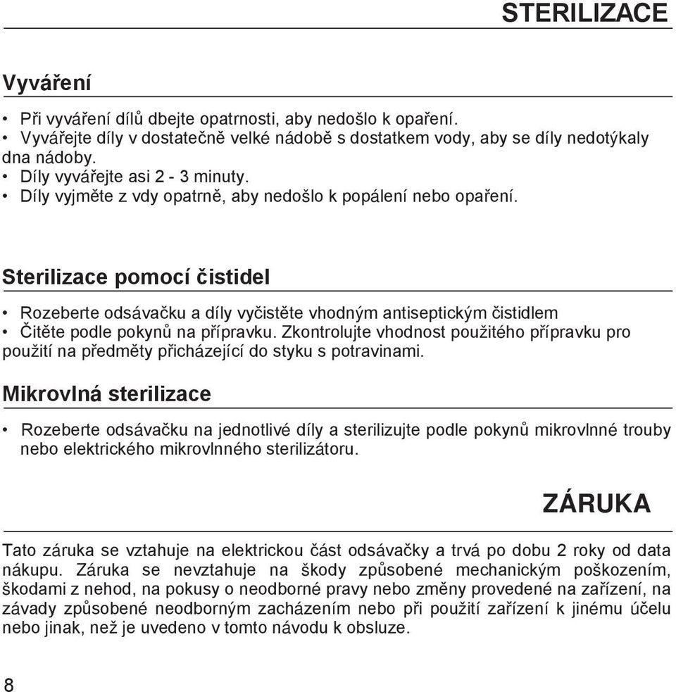 sterilizace pomocí čistidel Rozeberte odsávačku a díly vyčistěte vhodným antiseptickým čistidlem Čitěte podle pokynů na přípravku.