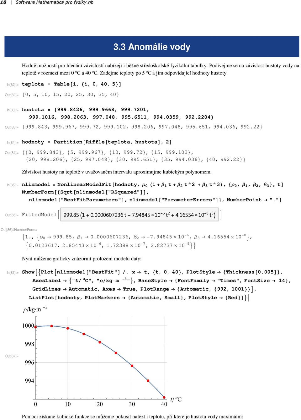 In[82]:= Out[82]= teplota Tablei, i, 0, 40, 5 0, 5, 10, 15, 20, 25, 30, 35, 40 In[83]:= hustota 999.8426, 999.9668, 999.7201, 999.1016, 998.2063, 997.048, 995.6511, 994.0359, 992.2204 Out[83]= 999.