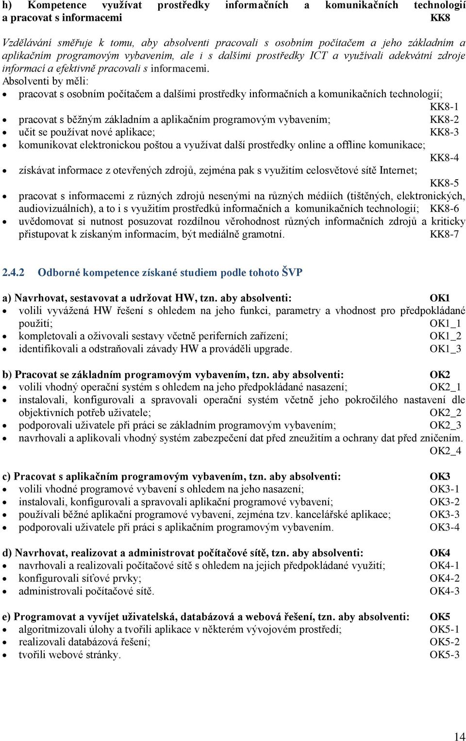 Absolventi by měli: pracovat s osobním počítačem a dalšími prostředky informačních a komunikačních technologií; KK8-1 pracovat s běţným základním a aplikačním programovým vybavením; KK8-2 učit se