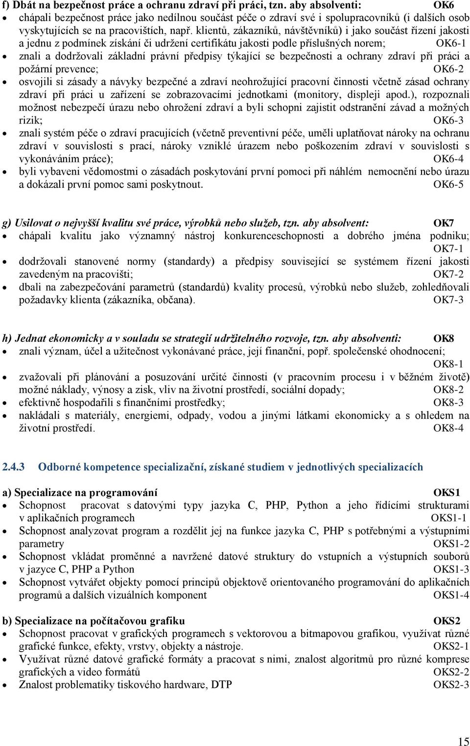 klientů, zákazníků, návštěvníků) i jako součást řízení jakosti a jednu z podmínek získání či udrţení certifikátu jakosti podle příslušných norem; OK6-1 znali a dodrţovali základní právní předpisy