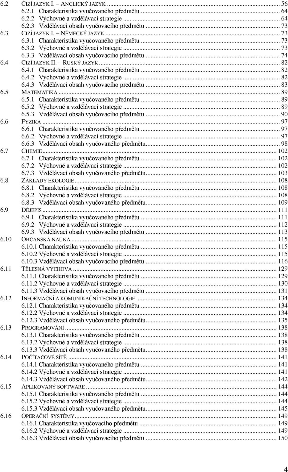 4.1 Charakteristika vyučovaného předmětu... 82 6.4.2 Výchovné a vzdělávací strategie... 82 6.4.3 Vzdělávací obsah vyučovacího předmětu... 83 6.5 MATEMATIKA... 89 6.5.1 Charakteristika vyučovaného předmětu... 89 6.5.2 Výchovné a vzdělávací strategie... 89 6.5.3 Vzdělávací obsah vyučovacího předmětu... 90 6.