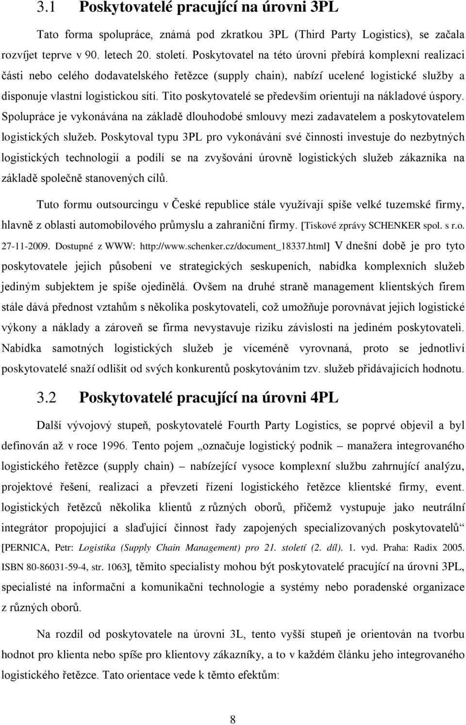 Tito poskytovatelé se především orientují na nákladové úspory. Spolupráce je vykonávána na základě dlouhodobé smlouvy mezi zadavatelem a poskytovatelem logistických služeb.