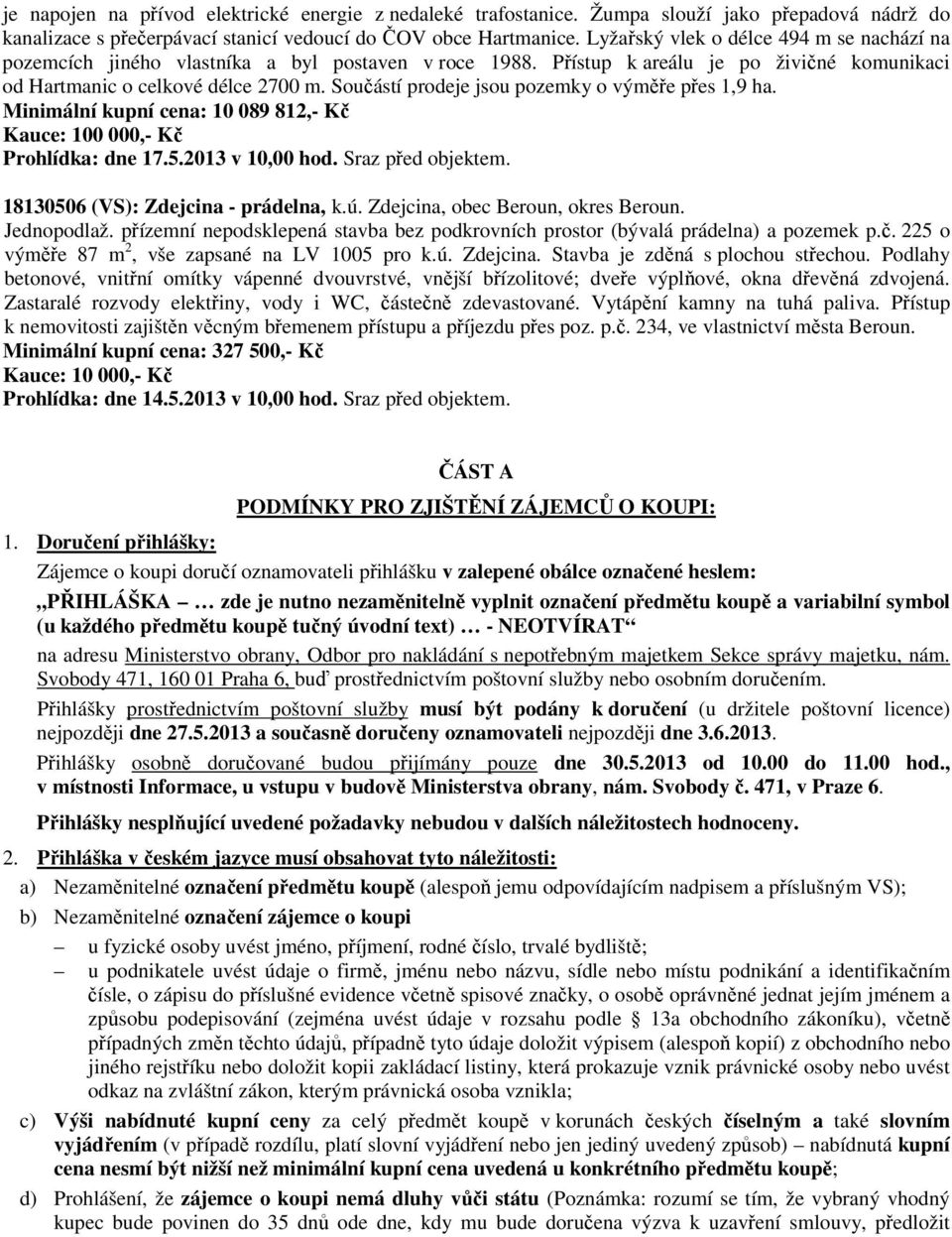 Součástí prodeje jsou pozemky o výměře přes 1,9 ha. Minimální kupní cena: 10 089 812,- Kč Prohlídka: dne 17.5.2013 v 10,00 hod. Sraz před objektem. 18130506 (VS): Zdejcina - prádelna, k.ú.