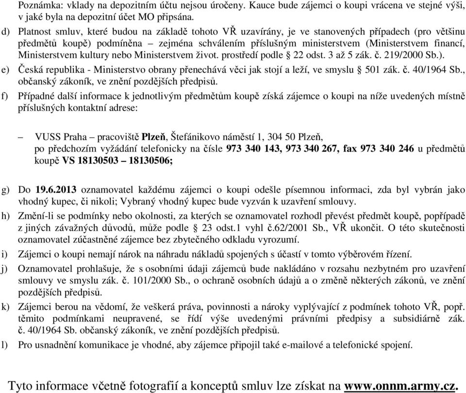 Ministerstvem kultury nebo Ministerstvem život. prostředí podle 22 odst. 3 až 5 zák. č. 219/2000 Sb.). e) Česká republika - Ministerstvo obrany přenechává věci jak stojí a leží, ve smyslu 501 zák. č. 40/1964 Sb.