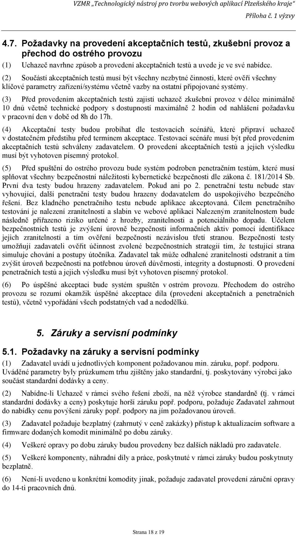 (3) Před provedením akceptačních testů zajistí uchazeč zkušební provoz v délce minimálně 10 dnů včetně technické podpory s dostupností maximálně 2 hodin od nahlášení požadavku v pracovní den v době