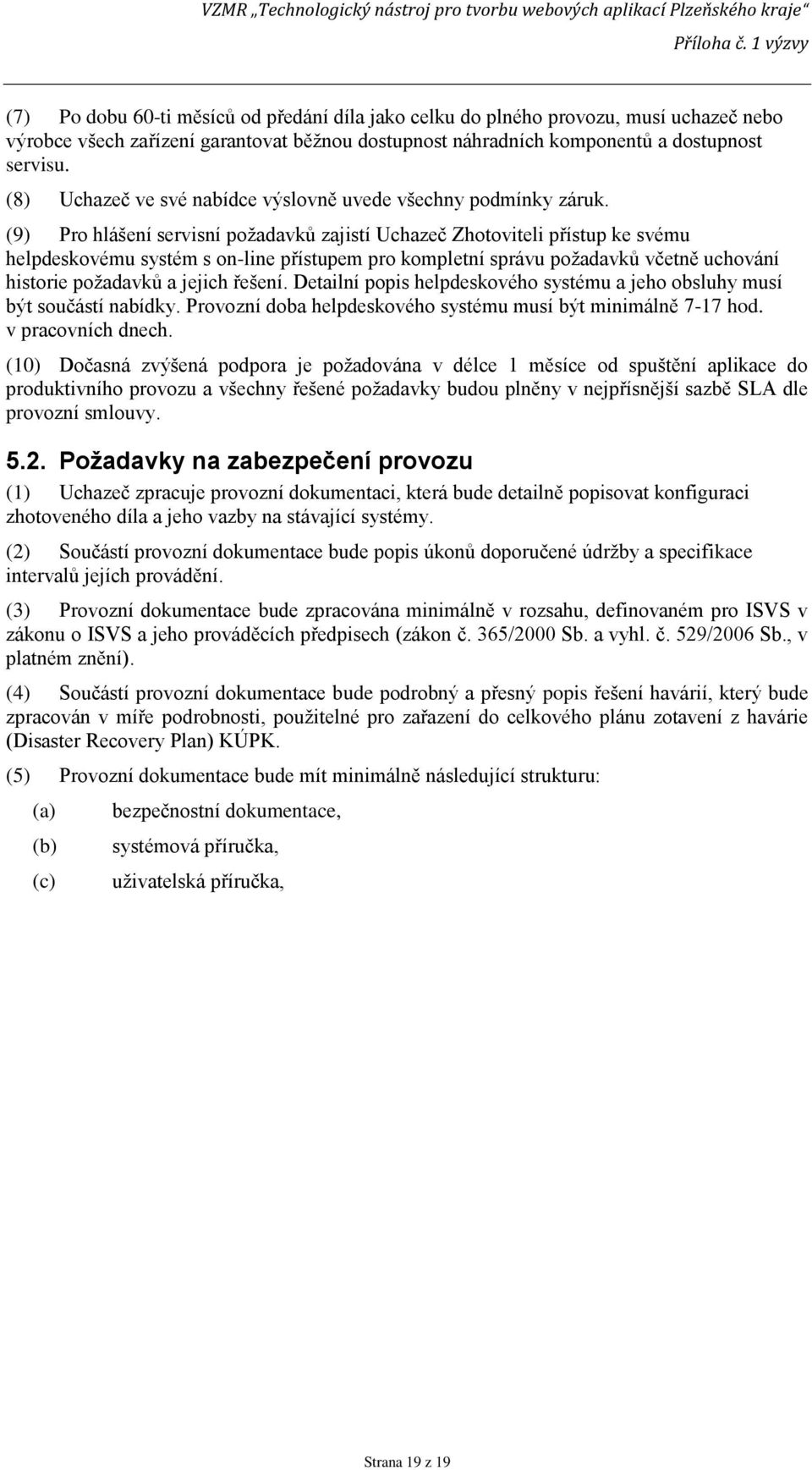 (9) Pro hlášení servisní požadavků zajistí Uchazeč Zhotoviteli přístup ke svému helpdeskovému systém s on-line přístupem pro kompletní správu požadavků včetně uchování historie požadavků a jejich