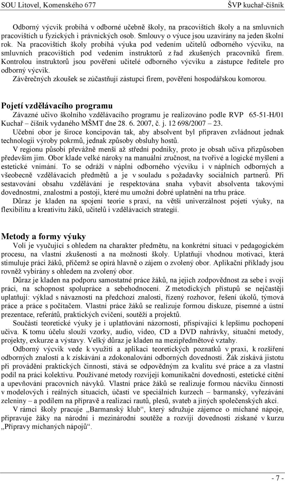 Kontrolou instruktorů jsou pověřeni učitelé odborného výcviku a zástupce ředitele pro odborný výcvik. Závěrečných zkoušek se zúčastňují zástupci firem, pověření hospodářskou komorou.