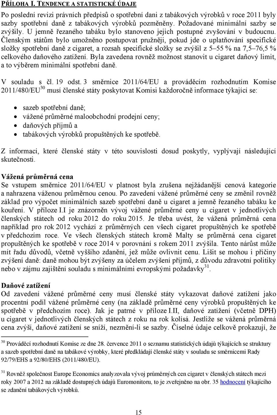 Členským státům bylo umožněno postupovat pružněji, pokud jde o uplatňování specifické složky spotřební daně z cigaret, a rozsah specifické složky se zvýšil z 5 55 % na 7,5 76,5 % celkového daňového