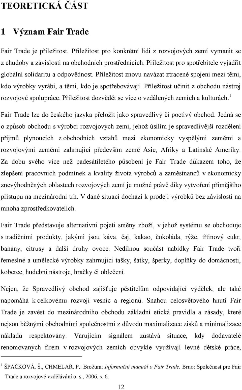 Příleţitost učinit z obchodu nástroj rozvojové spolupráce. Příleţitost dozvědět se více o vzdálených zemích a kulturách. 1 Fair Trade lze do českého jazyka přeloţit jako spravedlivý či poctivý obchod.