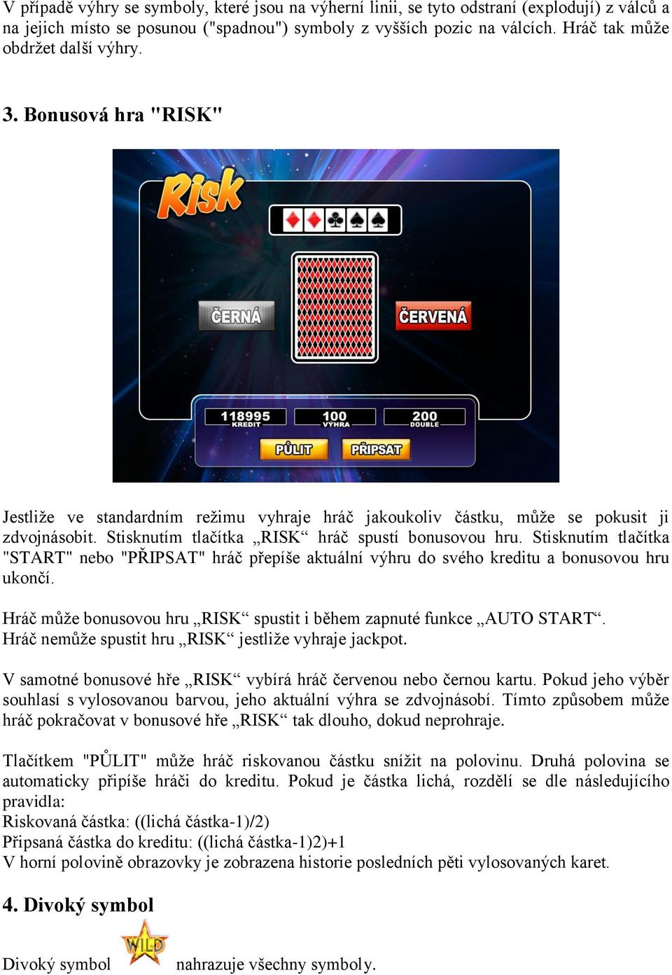 Stisknutím tlačítka RISK hráč spustí bonusovou hru. Stisknutím tlačítka "START" nebo "PŘIPSAT" hráč přepíše aktuální výhru do svého kreditu a bonusovou hru ukončí.
