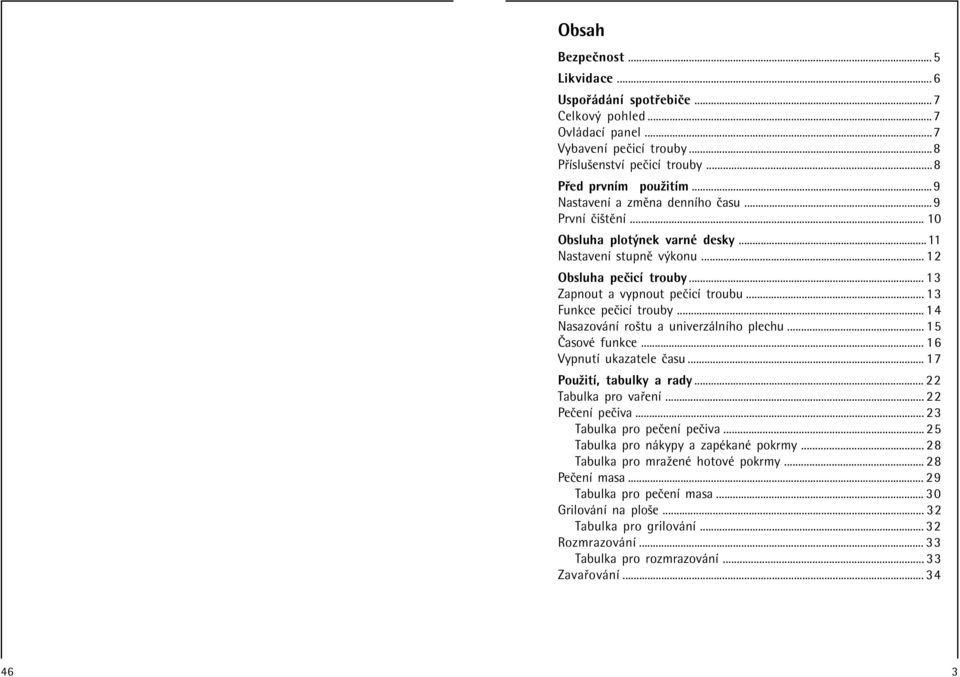 .. 13 Funkce peëicì trouby... 14 Nasazov nì roötu a univerz lnìho plechu... 15»asovÈ funkce... 16 VypnutÌ ukazatele Ëasu... 17 PouûitÌ, tabulky a rady... 22 Tabulka pro va enì... 22 PeËenÌ peëiva.