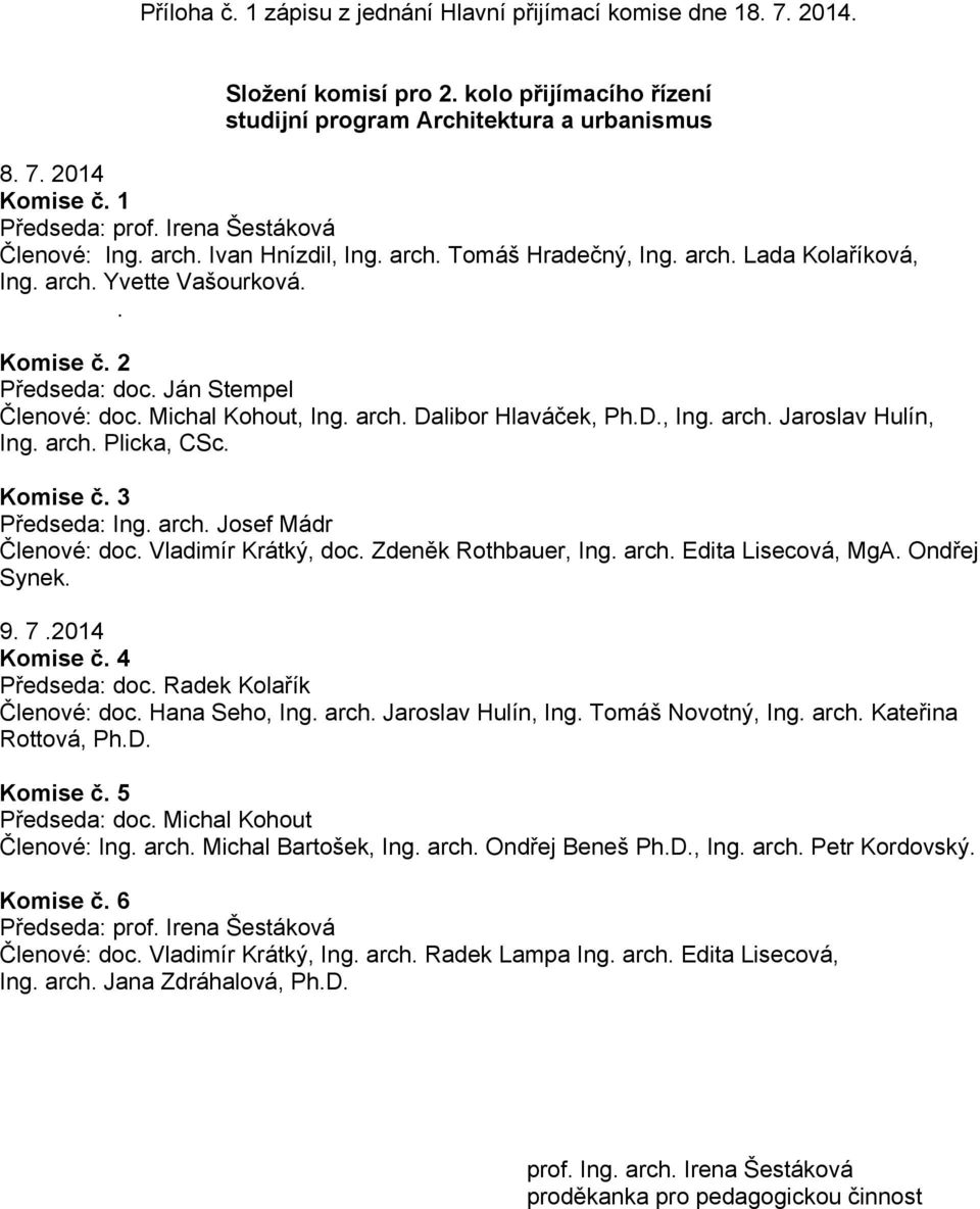 Michal Kohout, Ing. arch. Dalibor Hlaváček, Ph.D., Ing. arch. Jaroslav Hulín, Ing. arch. Plicka, CSc. Komise č. 3 Předseda: Ing. arch. Josef Mádr Členové: doc. Vladimír Krátký, doc.