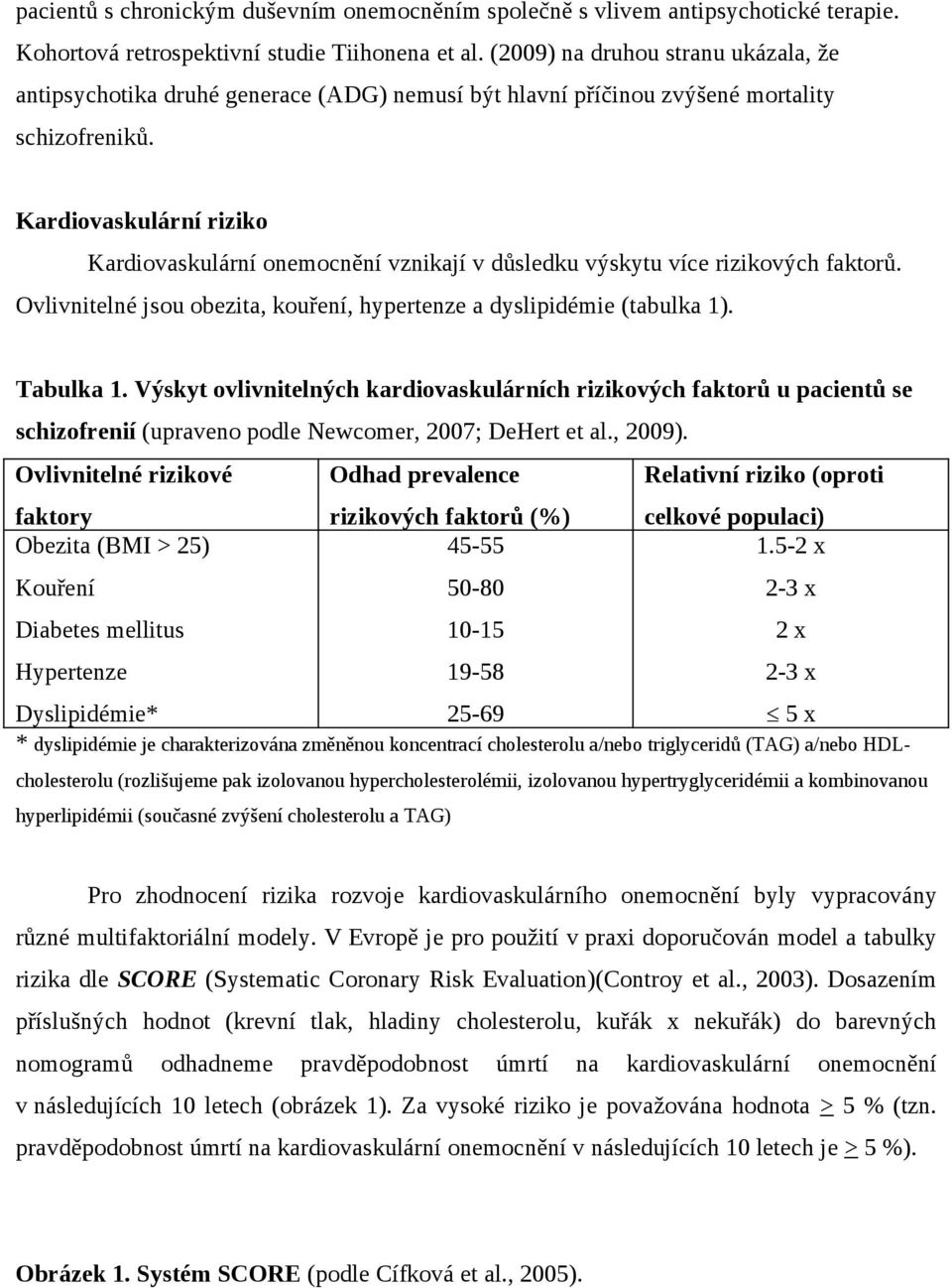 Kardiovaskulární riziko Kardiovaskulární onemocnění vznikají v důsledku výskytu více rizikových faktorů. Ovlivnitelné jsou obezita, kouření, hypertenze a dyslipidémie (tabulka 1). Tabulka 1.