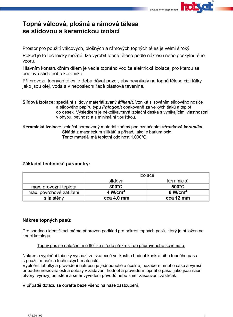 Hlavním konstrukčním dílem je vedle topného vodiče elektrická izolace, pro kterou se používá slída nebo keramika.