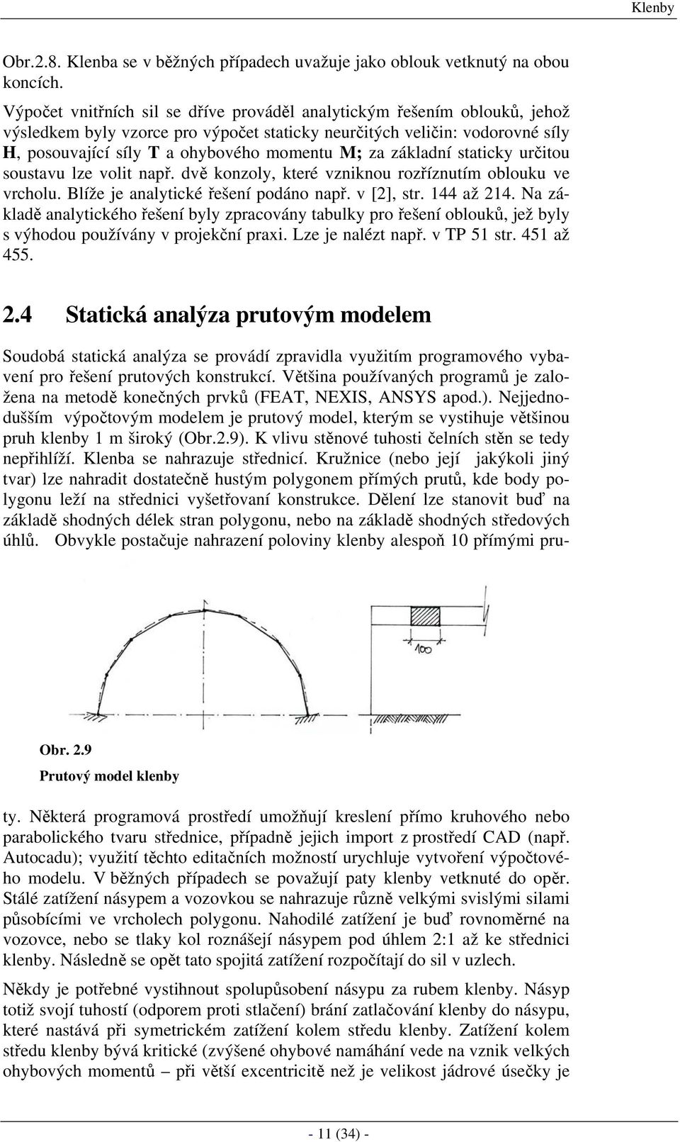 za základní staticky určitou soustavu lze volit např. dvě konzoly, které vzniknou rozříznutím oblouku ve vrcholu. Blíže je analytické řešení podáno např. v [2], str. 144 až 214.