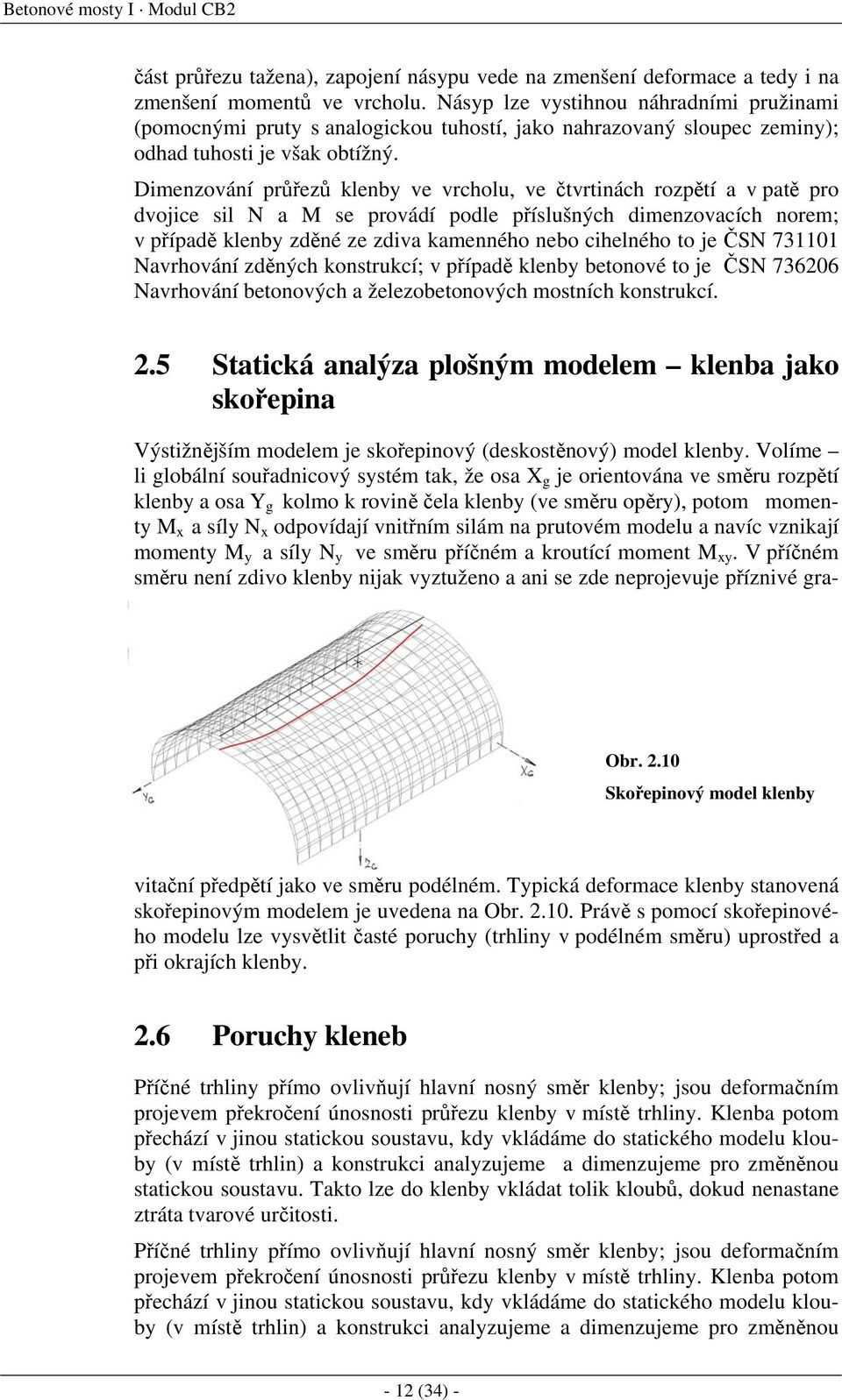 Dimenzování průřezů klenby ve vrcholu, ve čtvrtinách rozpětí a v patě pro dvojice sil N a M se provádí podle příslušných dimenzovacích norem; v případě klenby zděné ze zdiva kamenného nebo cihelného