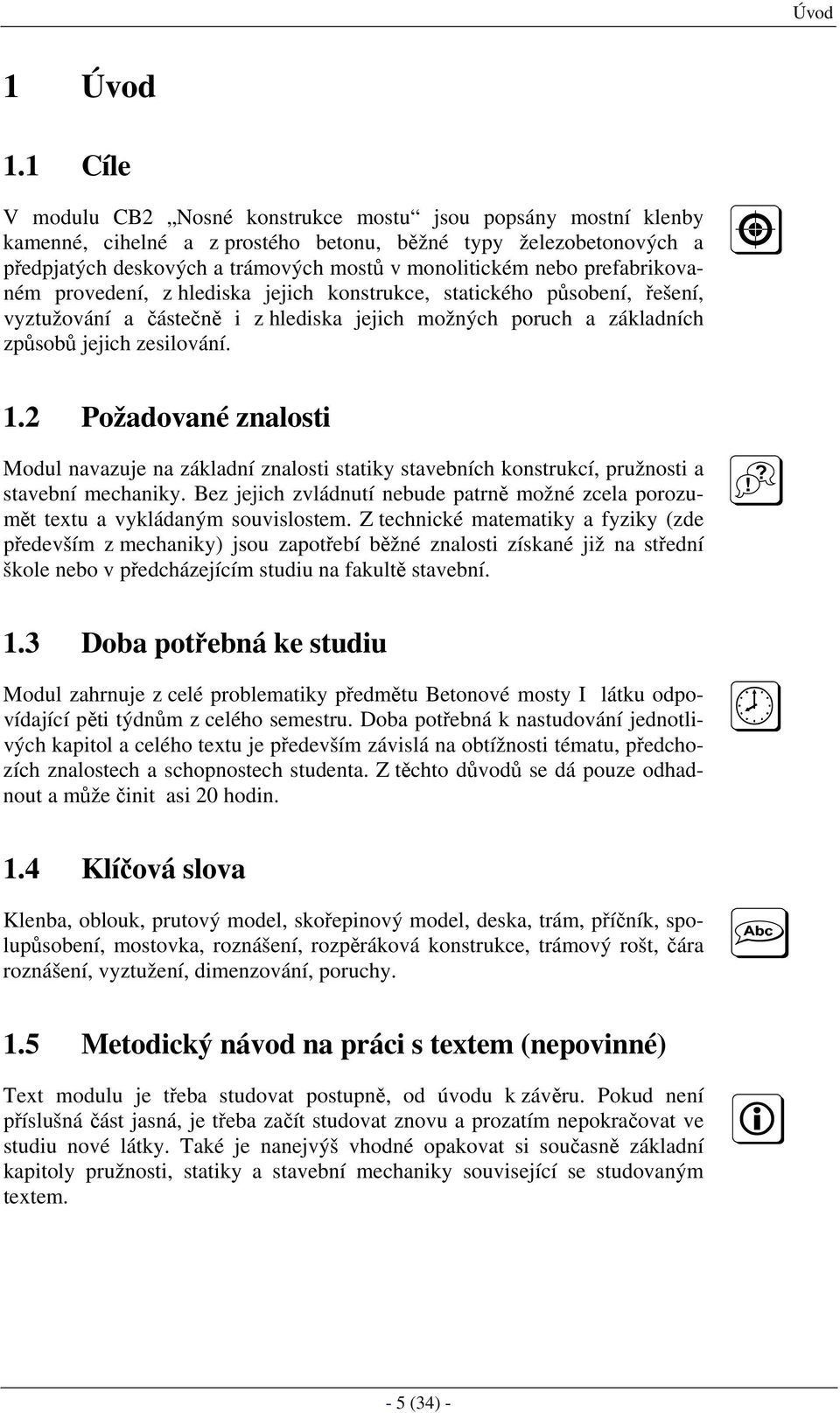 prefabrikovaném provedení, z hlediska jejich konstrukce, statického působení, řešení, vyztužování a částečně i z hlediska jejich možných poruch a základních způsobů jejich zesilování. 1.