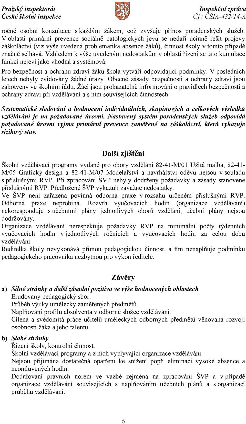 Vzhledem k výše uvedeným nedostatkům v oblasti řízení se tato kumulace funkcí nejeví jako vhodná a systémová. Pro bezpečnost a ochranu zdraví žáků škola vytváří odpovídající podmínky.