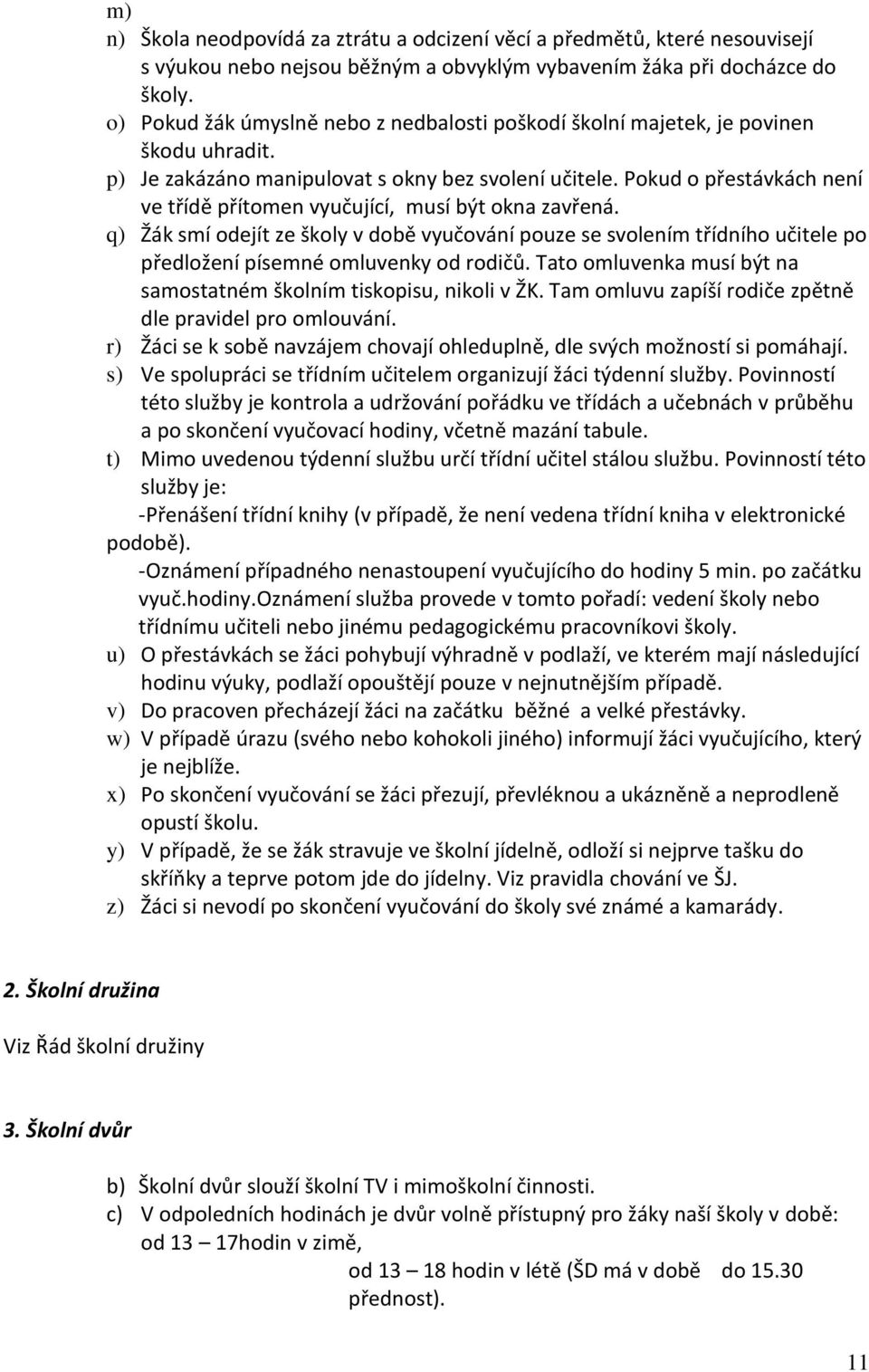 Pokud o přestávkách není ve třídě přítomen vyučující, musí být okna zavřená. q) Žák smí odejít ze školy v době vyučování pouze se svolením třídního učitele po předložení písemné omluvenky od rodičů.