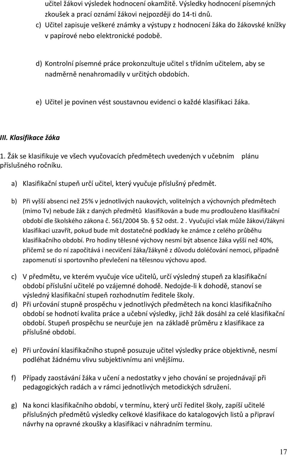 d) Kontrolní písemné práce prokonzultuje učitel s třídním učitelem, aby se nadměrně nenahromadily v určitých obdobích. e) Učitel je povinen vést soustavnou evidenci o každé klasifikaci žáka. III.