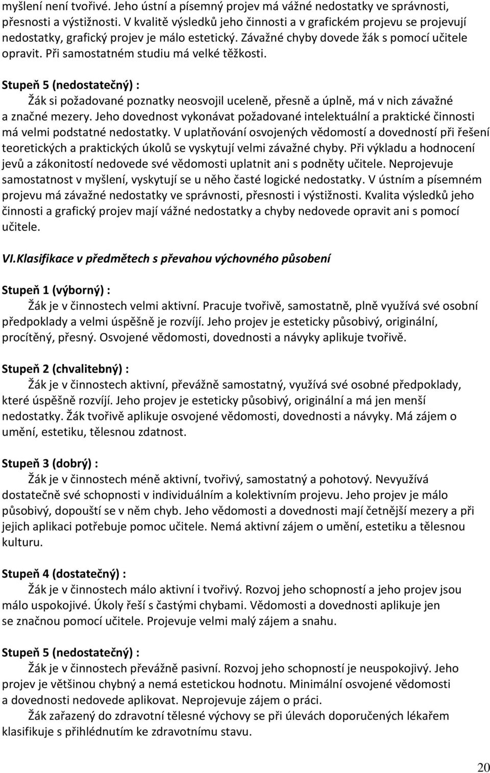 Při samostatném studiu má velké těžkosti. Stupeň 5 (nedostatečný) : Žák si požadované poznatky neosvojil uceleně, přesně a úplně, má v nich závažné a značné mezery.