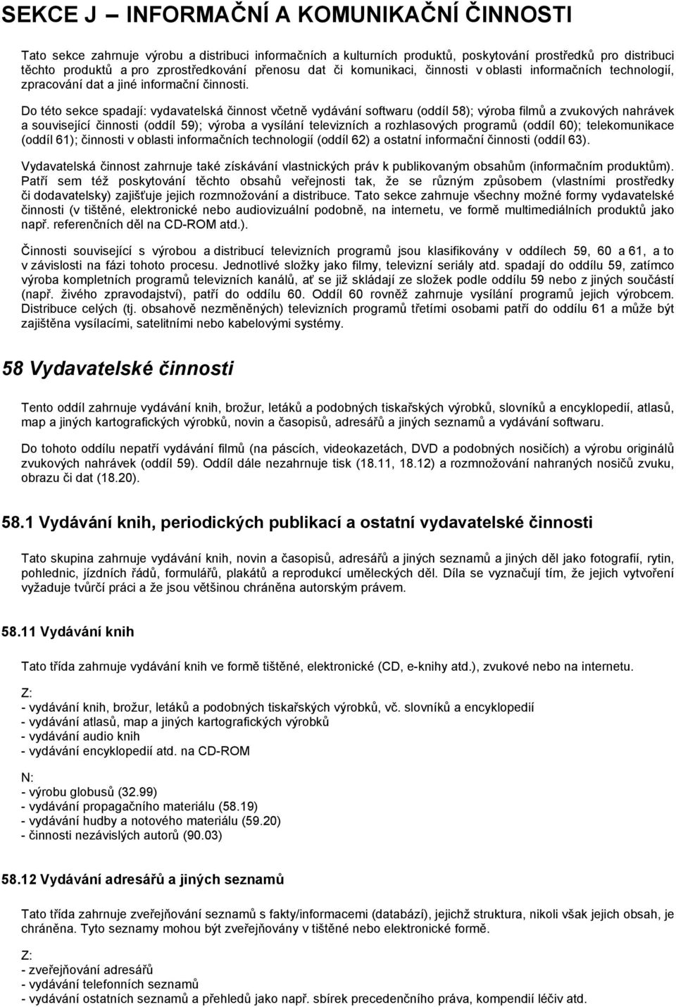 Do této sekce spadají: vydavatelská činnost včetně vydávání softwaru (oddíl 58); výroba filmů a zvukových nahrávek a související činnosti (oddíl 59); výroba a vysílání televizních a rozhlasových