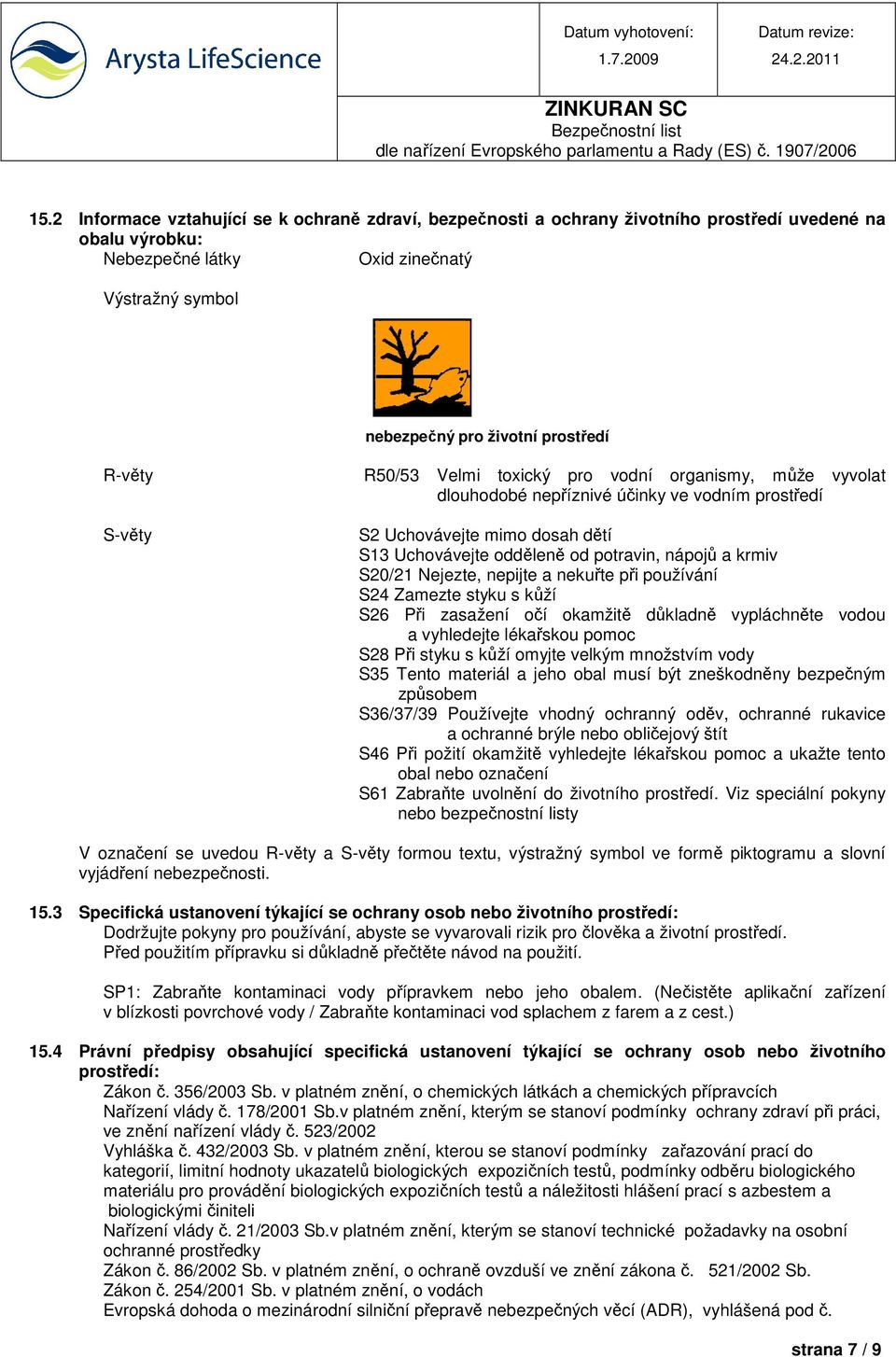 krmiv S20/21 Nejezte, nepijte a nekuřte při používání S24 Zamezte styku s kůží S26 Při zasažení očí okamžitě důkladně vypláchněte vodou a vyhledejte lékařskou pomoc S28 Při styku s kůží omyjte velkým