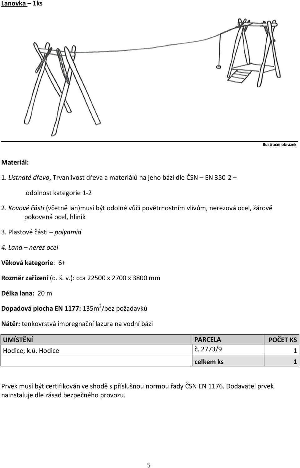 ): cca 22500 x 2700 x 3800 mm Délka lana: 20 m Dopadová plocha EN 1177: 135m 2 /bez požadavků UMÍSTĚNÍ PARCELA POČET KS Hodice, k.