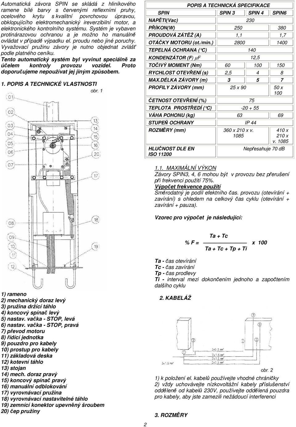 Vyvažovací pružinu závory je nutno objednat zvlášť podle platného ceníku. Tento automatický systém byl vyvinut speciálně za účelem kontroly provozu vozidel.