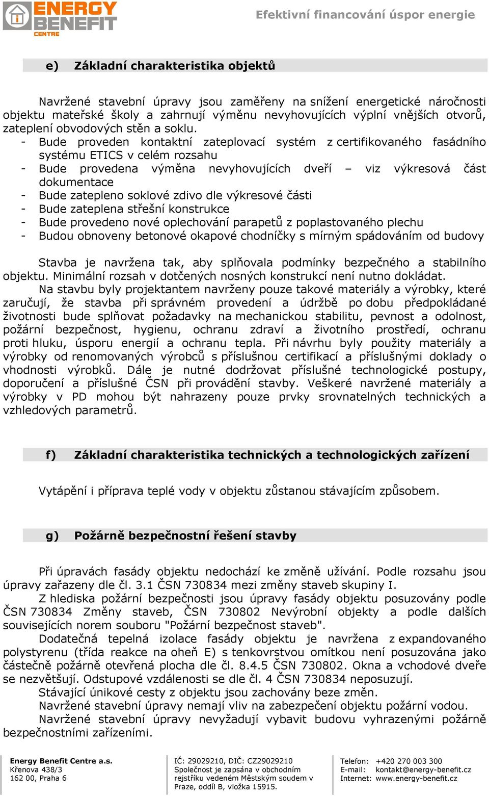 - Bude proveden kontaktní zateplovací systém z certifikovaného fasádního systému ETICS v celém rozsahu - Bude provedena výměna nevyhovujících dveří viz výkresová část dokumentace - Bude zatepleno