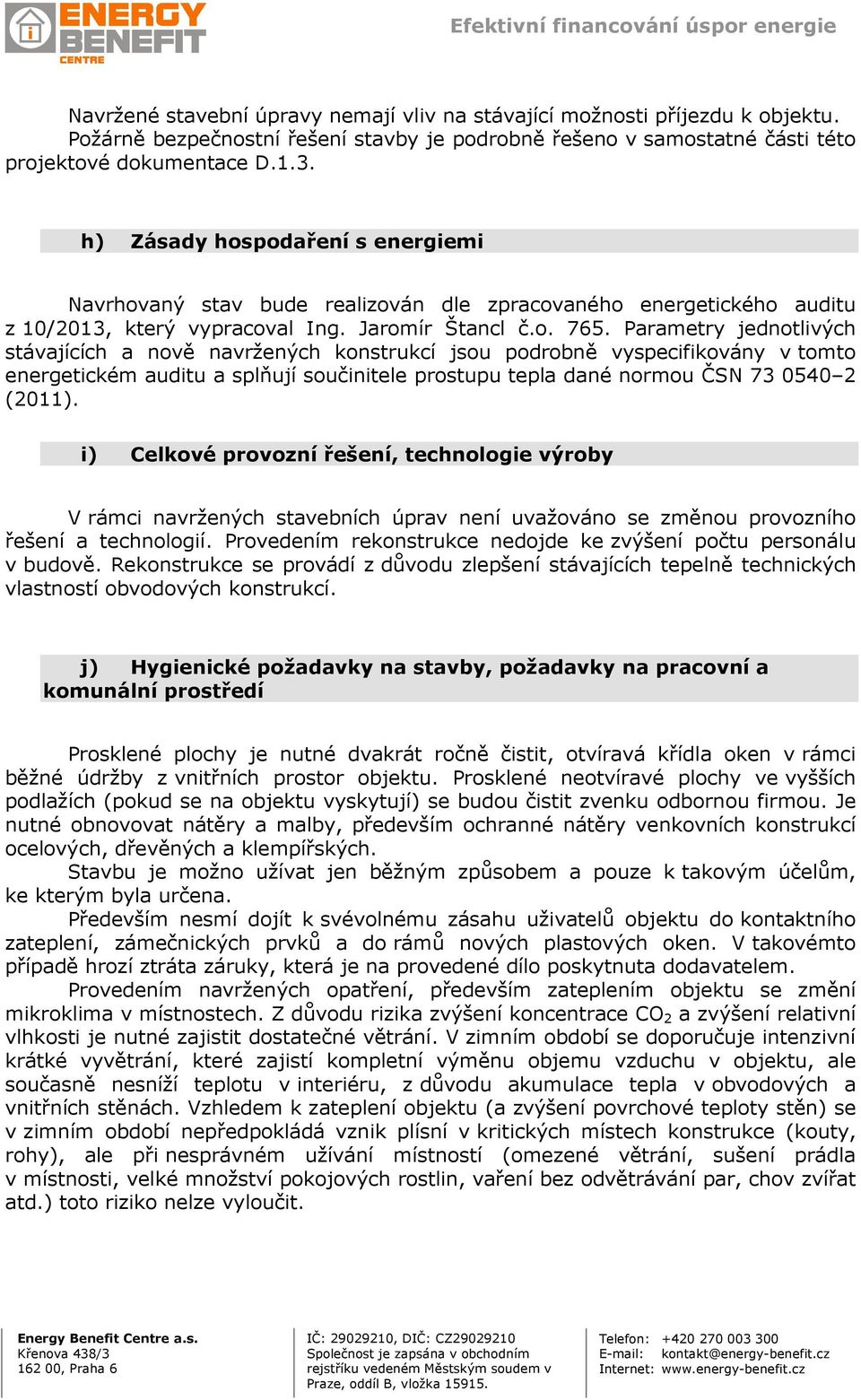 Parametry jednotlivých stávajících a nově navržených konstrukcí jsou podrobně vyspecifikovány v tomto energetickém auditu a splňují součinitele prostupu tepla dané normou ČSN 73 0540 2 (2011).