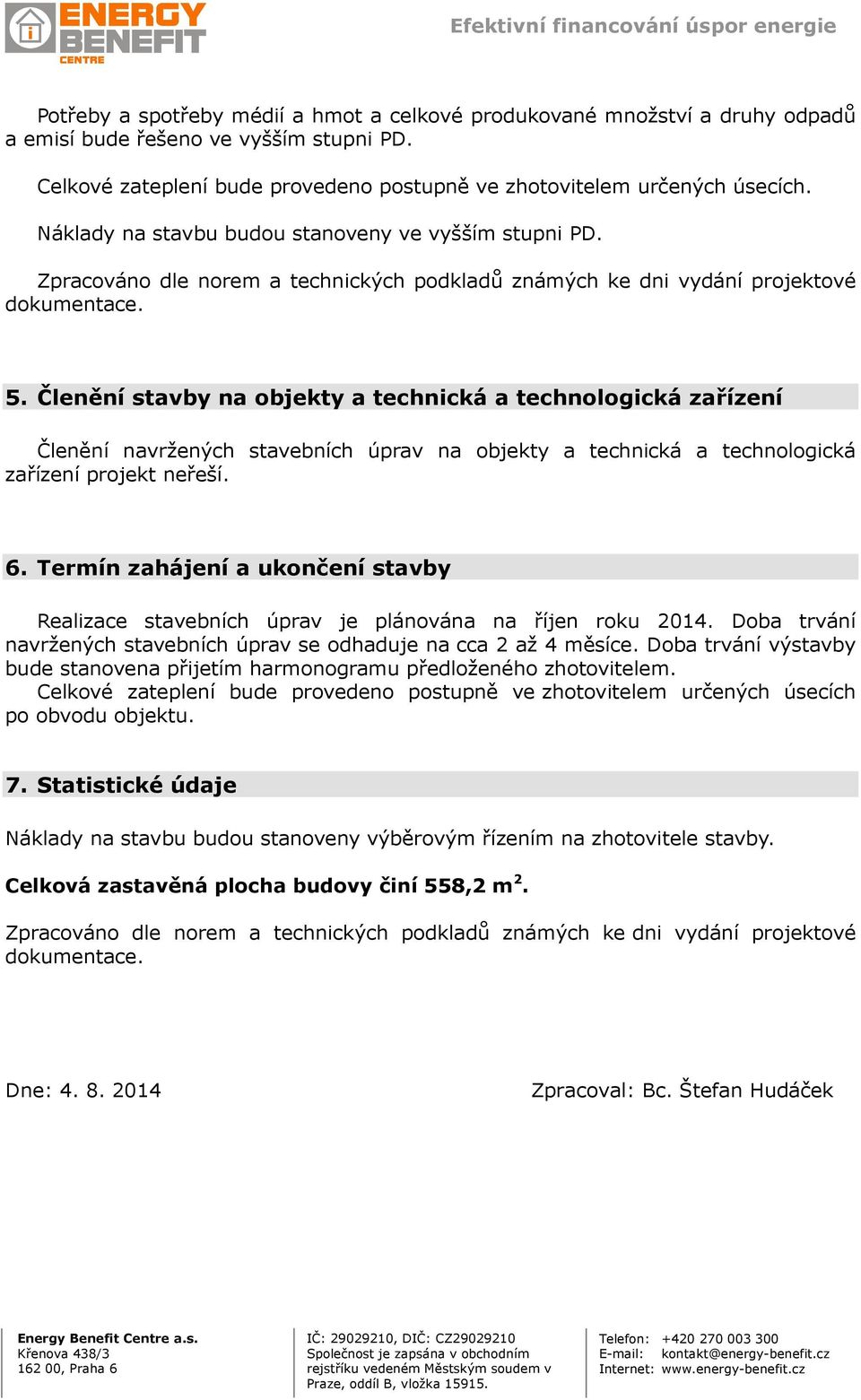 Členění stavby na objekty a technická a technologická zařízení Členění navržených stavebních úprav na objekty a technická a technologická zařízení projekt neřeší. 6.