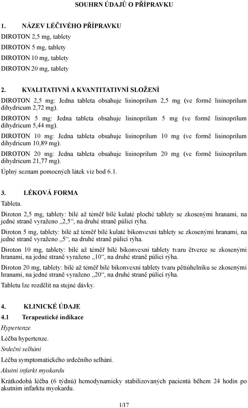 DIROTON 5 mg: Jedna tableta obsahuje lisinoprilum 5 mg (ve formě lisinoprilum dihydricum 5,44 mg). DIROTON 10 mg: Jedna tableta obsahuje lisinoprilum 10 mg (ve formě lisinoprilum dihydricum 10,89 mg).