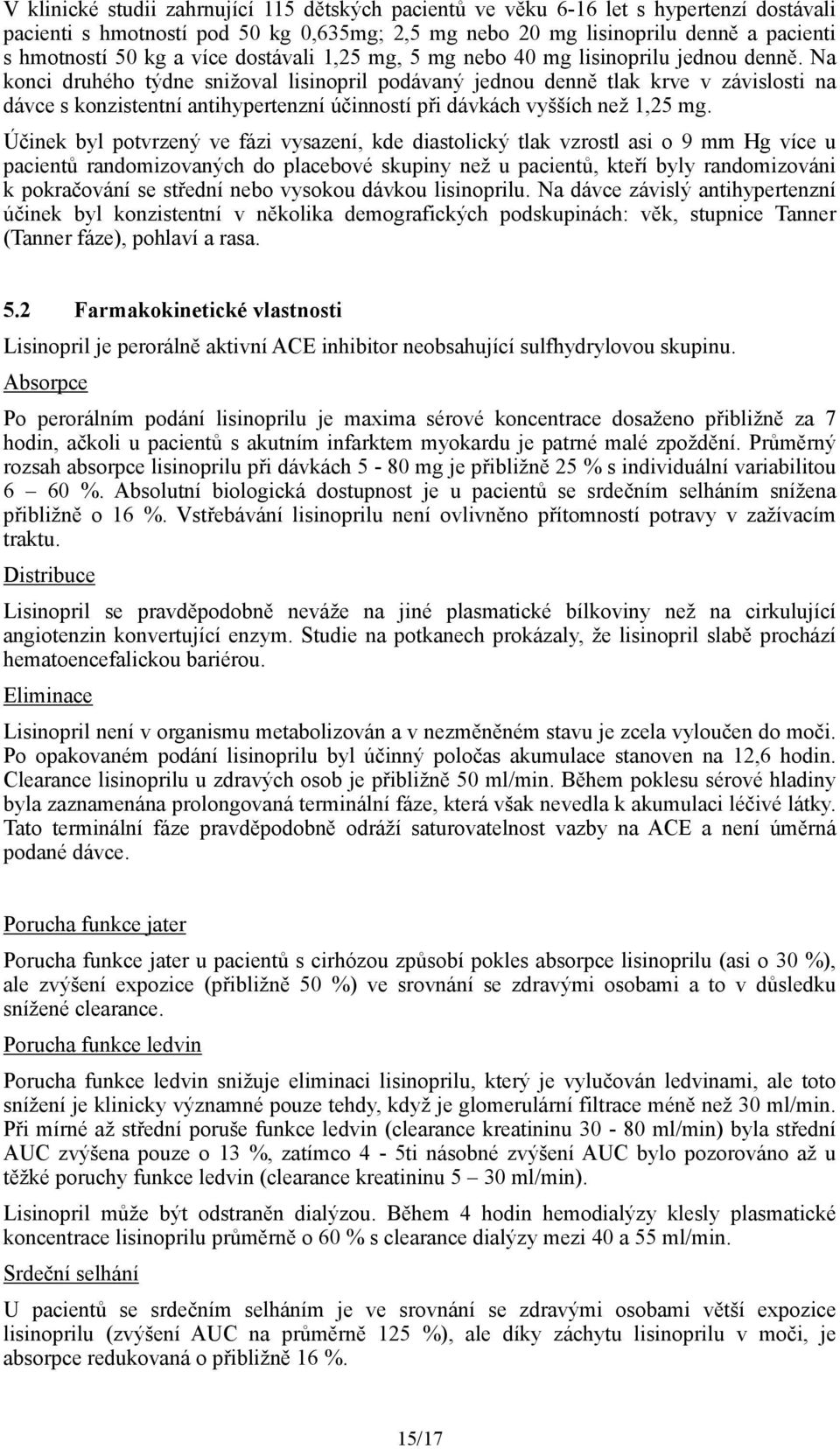 Na konci druhého týdne snižoval lisinopril podávaný jednou denně tlak krve v závislosti na dávce s konzistentní antihypertenzní účinností při dávkách vyšších než 1,25 mg.