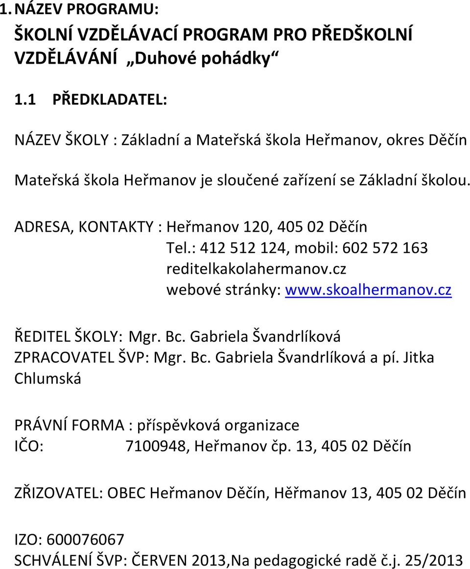 ADRESA, KONTAKTY : Heřmanov 120, 405 02 Děčín Tel.: 412 512 124, mobil: 602 572 163 reditelkakolahermanov.cz webové stránky: www.skoalhermanov.cz ŘEDITEL ŠKOLY: Mgr. Bc.