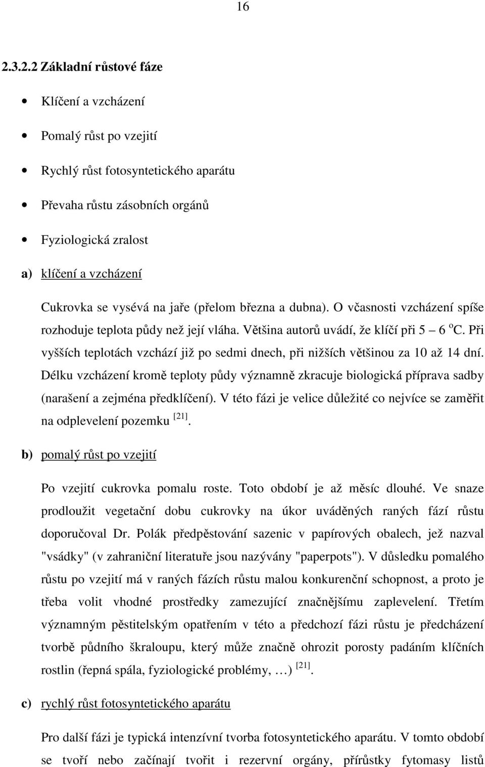 Při vyšších teplotách vzchází již po sedmi dnech, při nižších většinou za 10 až 14 dní. Délku vzcházení kromě teploty půdy významně zkracuje biologická příprava sadby (narašení a zejména předklíčení).