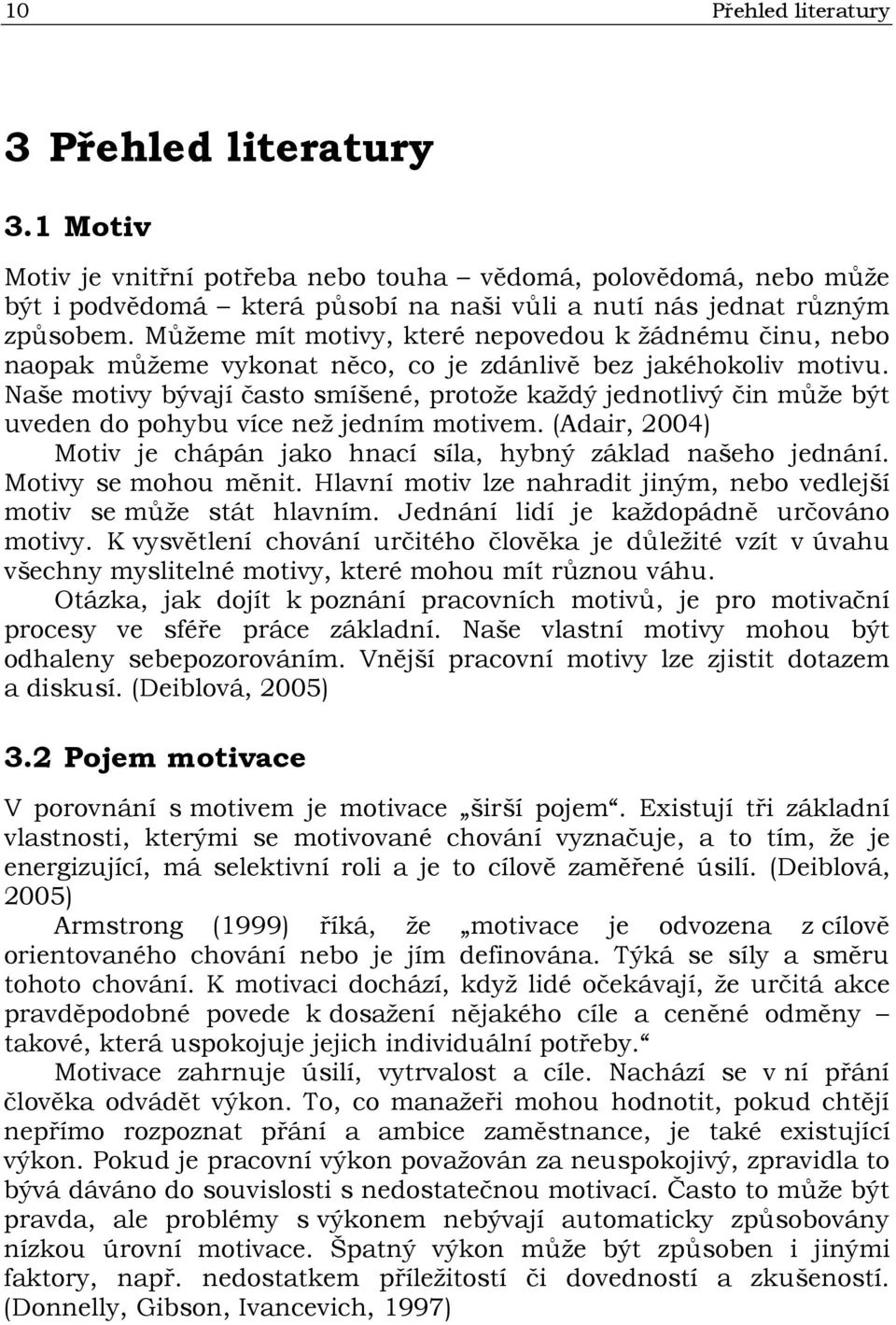 Naše motivy bývají často smíšené, protože každý jednotlivý čin může být uveden do pohybu více než jedním motivem. (Adair, 2004) Motiv je chápán jako hnací síla, hybný základ našeho jednání.
