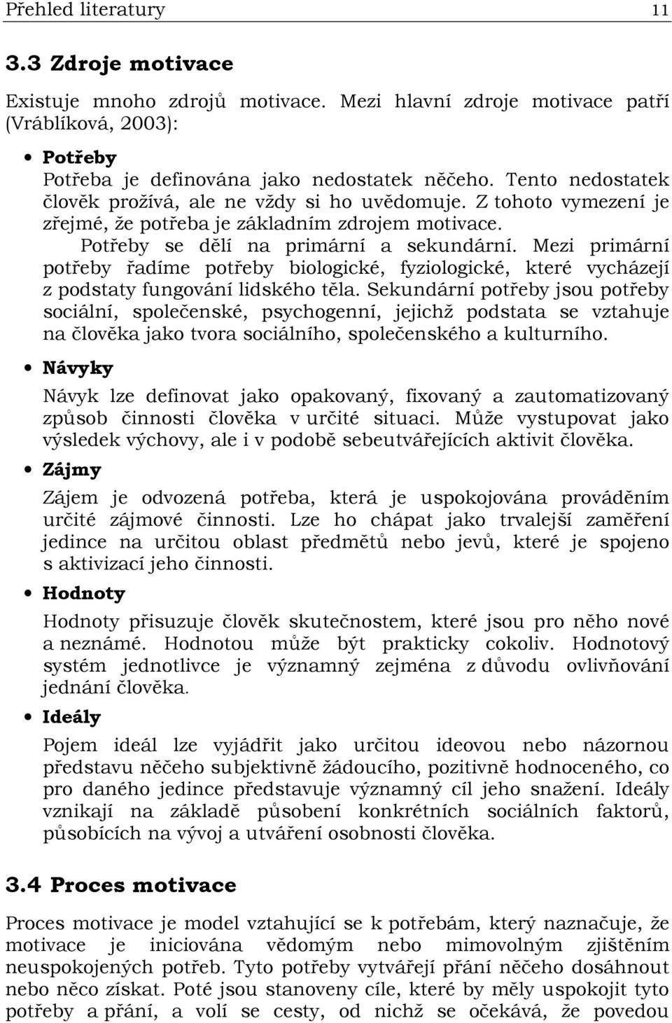 Mezi primární potřeby řadíme potřeby biologické, fyziologické, které vycházejí z podstaty fungování lidského těla.