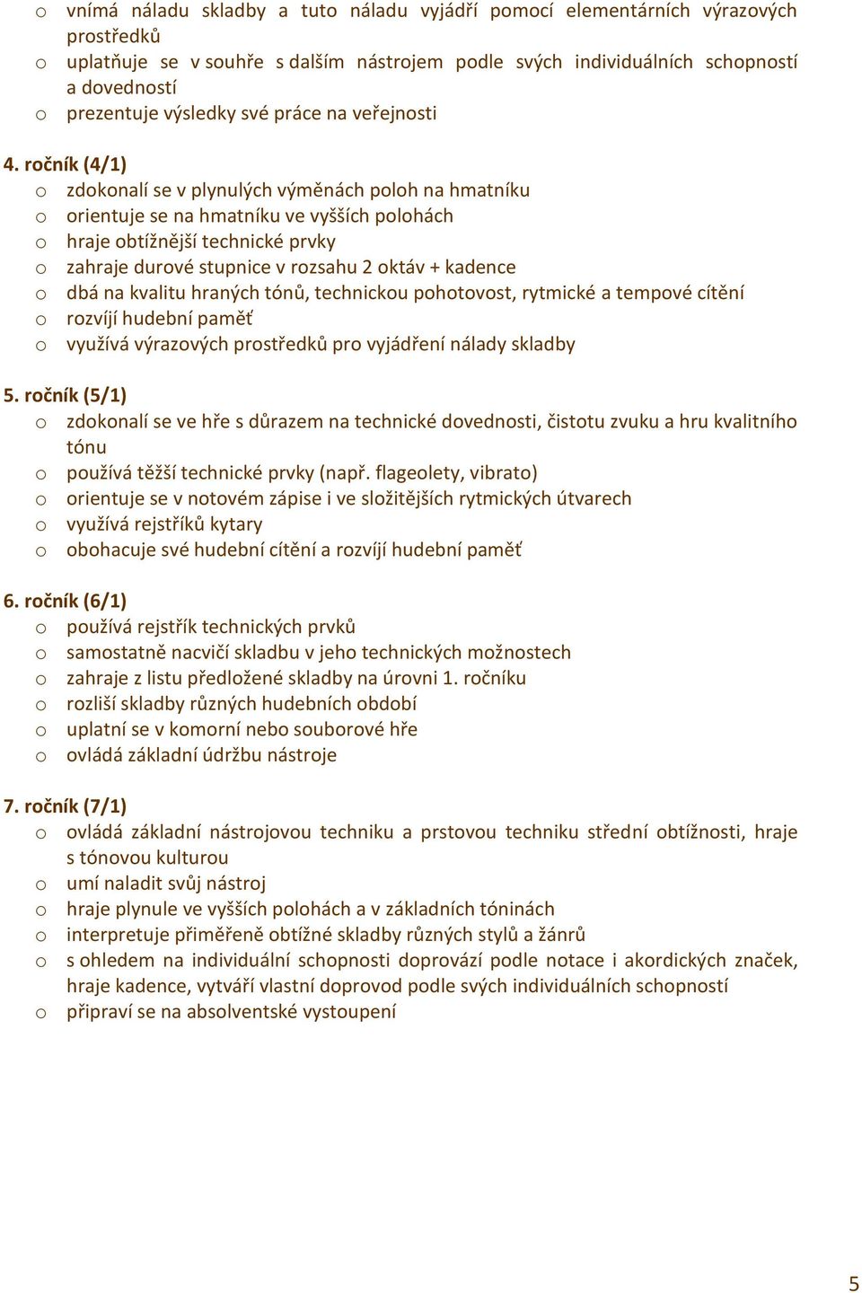 ročník (4/) o zdokonalí se v plynulých výměnách poloh na hmatníku o orientuje se na hmatníku ve vyšších polohách o hraje obtížnější technické prvky o zahraje durové stupnice v rozsahu oktáv + kadence